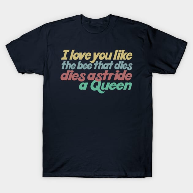 I love you like the bee that dies, dies astride a queen T-Shirt by DankFutura